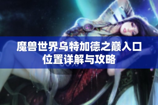 魔兽世界乌特加德之巅入口位置详解与攻略