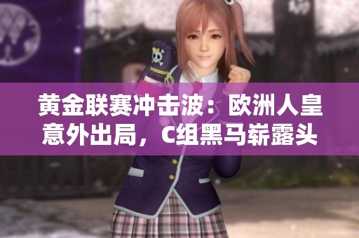黄金联赛冲击波：欧洲人皇意外出局，C组黑马崭露头角