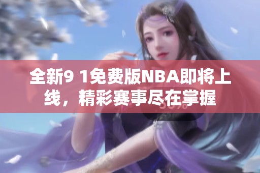 全新9 1免费版NBA即将上线，精彩赛事尽在掌握