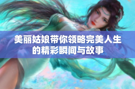 美丽姑娘带你领略完美人生的精彩瞬间与故事