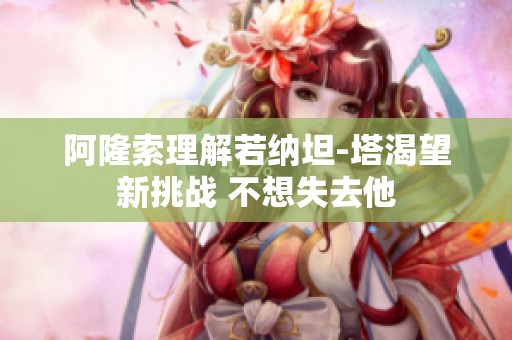 阿隆索理解若纳坦-塔渴望新挑战 不想失去他