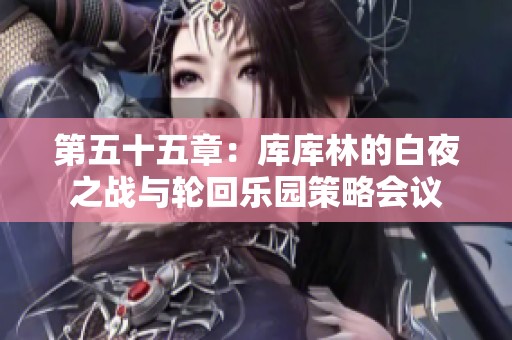 第五十五章：库库林的白夜之战与轮回乐园策略会议