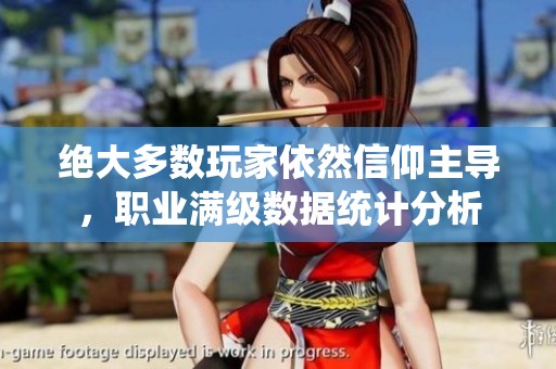 绝大多数玩家依然信仰主导，职业满级数据统计分析