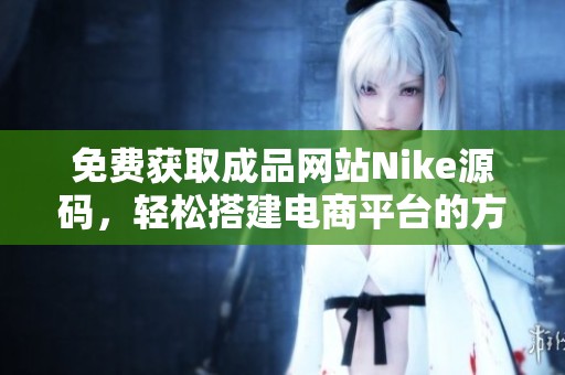 免费获取成品网站Nike源码，轻松搭建电商平台的方法