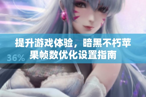 提升游戏体验，暗黑不朽苹果帧数优化设置指南