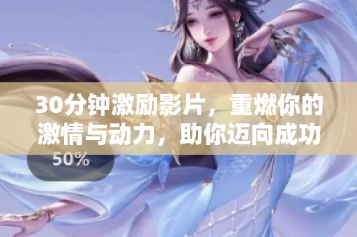 30分钟激励影片，重燃你的激情与动力，助你迈向成功之路