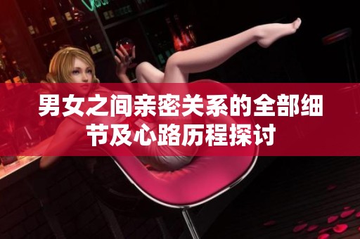 男女之间亲密关系的全部细节及心路历程探讨