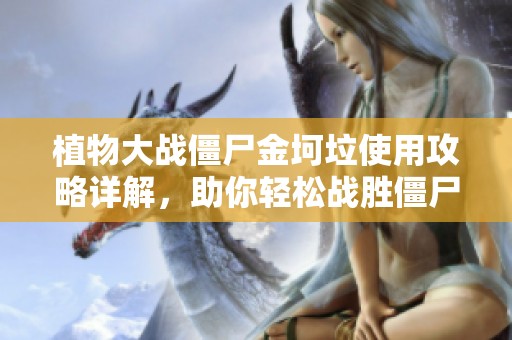 植物大战僵尸金坷垃使用攻略详解，助你轻松战胜僵尸