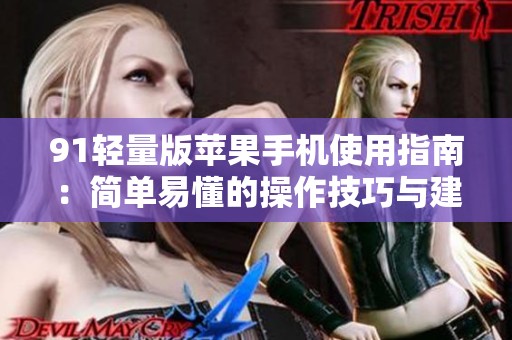 91轻量版苹果手机使用指南：简单易懂的操作技巧与建议