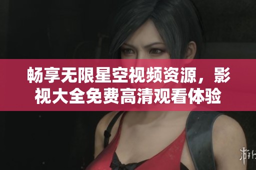 畅享无限星空视频资源，影视大全免费高清观看体验