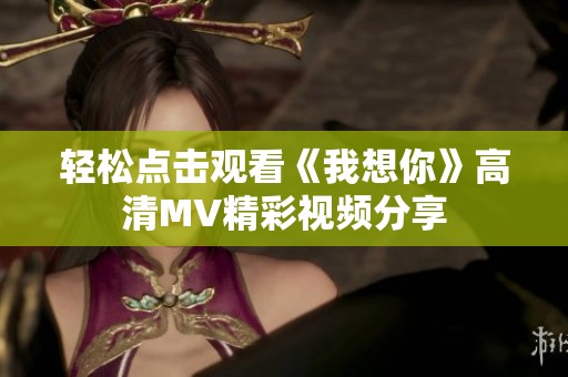 轻松点击观看《我想你》高清MV精彩视频分享