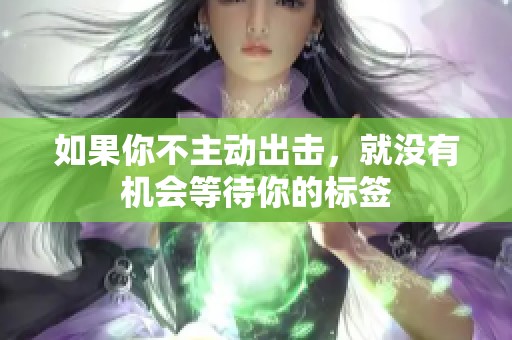 如果你不主动出击，就没有机会等待你的标签