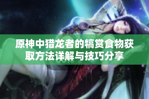 原神中猎龙者的犒赏食物获取方法详解与技巧分享