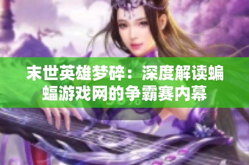 末世英雄梦碎：深度解读蝙蝠游戏网的争霸赛内幕