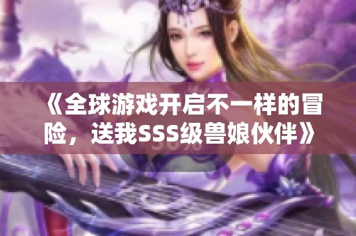 《全球游戏开启不一样的冒险，送我SSS级兽娘伙伴》