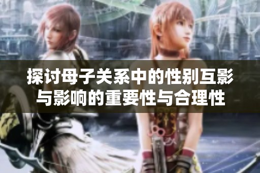 探讨母子关系中的性别互影与影响的重要性与合理性