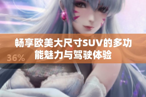 畅享欧美大尺寸SUV的多功能魅力与驾驶体验