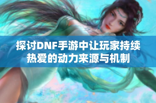 探讨DNF手游中让玩家持续热爱的动力来源与机制