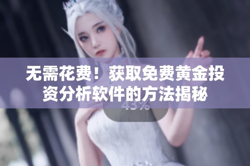 无需花费！获取免费黄金投资分析软件的方法揭秘