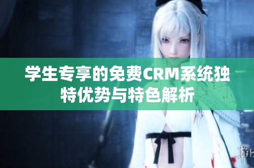学生专享的免费CRM系统独特优势与特色解析