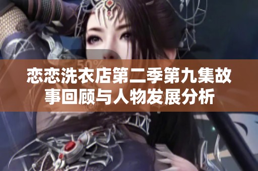 恋恋洗衣店第二季第九集故事回顾与人物发展分析