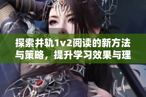 探索并轨1v2阅读的新方法与策略，提升学习效果与理解能力
