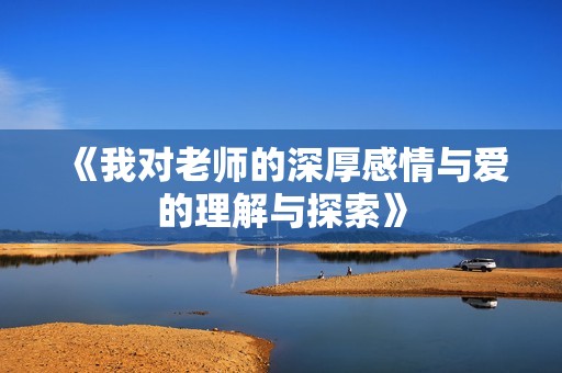 《我对老师的深厚感情与爱的理解与探索》