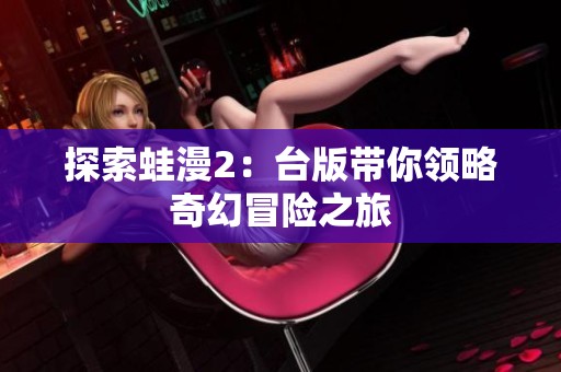 探索蛙漫2：台版带你领略奇幻冒险之旅