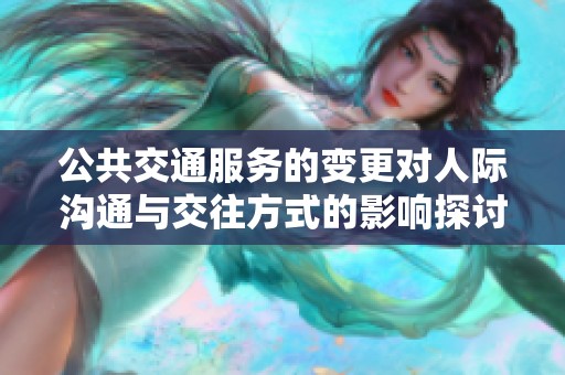 公共交通服务的变更对人际沟通与交往方式的影响探讨