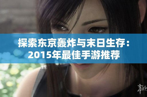 探索东京轰炸与末日生存：2015年最佳手游推荐
