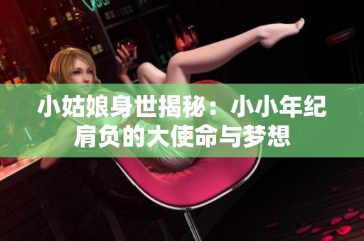 小姑娘身世揭秘：小小年纪肩负的大使命与梦想
