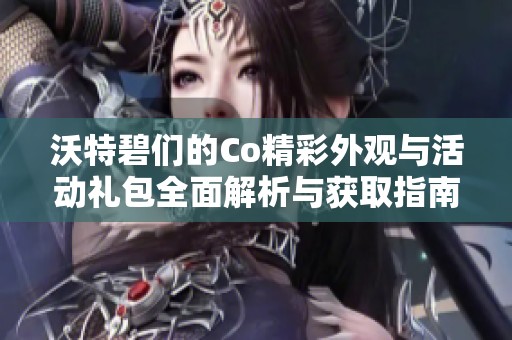 沃特碧们的Co精彩外观与活动礼包全面解析与获取指南