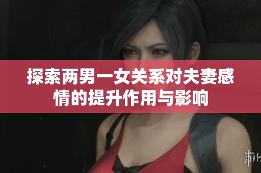 探索两男一女关系对夫妻感情的提升作用与影响