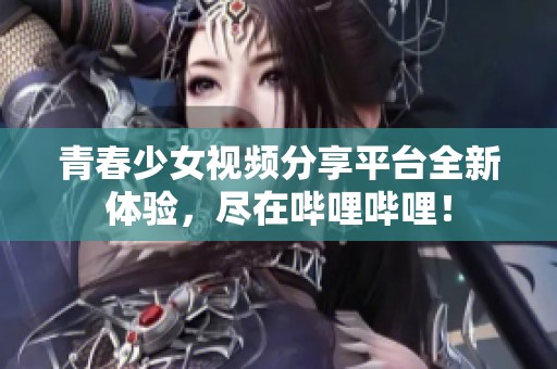 青春少女视频分享平台全新体验，尽在哔哩哔哩！