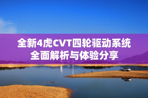 全新4虎CVT四轮驱动系统全面解析与体验分享