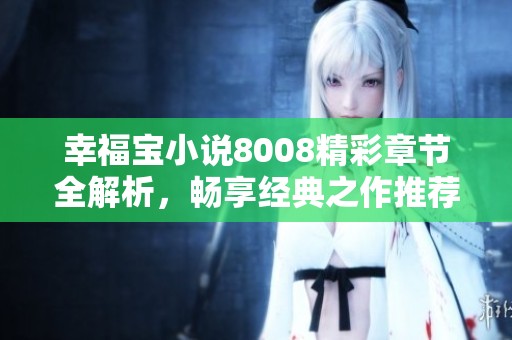 幸福宝小说8008精彩章节全解析，畅享经典之作推荐