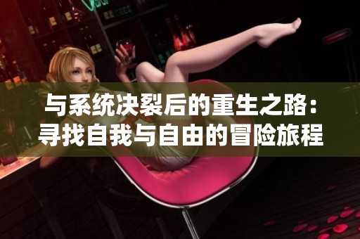 与系统决裂后的重生之路：寻找自我与自由的冒险旅程