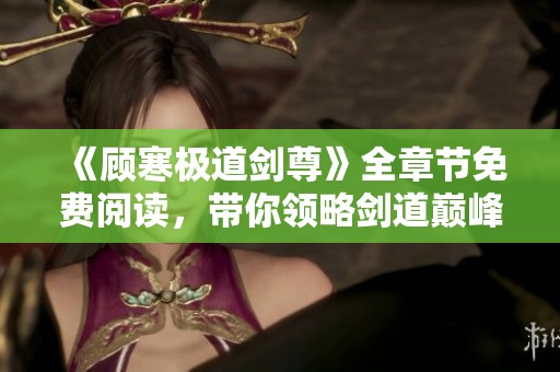 《顾寒极道剑尊》全章节免费阅读，带你领略剑道巅峰之旅
