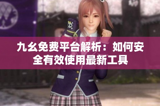 九幺免费平台解析：如何安全有效使用最新工具
