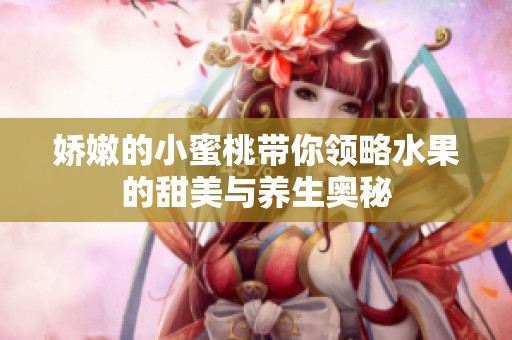娇嫩的小蜜桃带你领略水果的甜美与养生奥秘