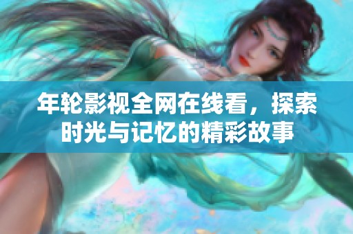年轮影视全网在线看，探索时光与记忆的精彩故事