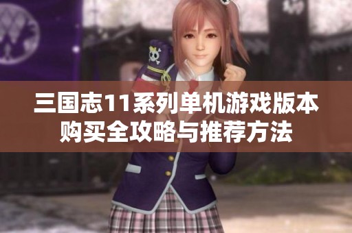三国志11系列单机游戏版本购买全攻略与推荐方法