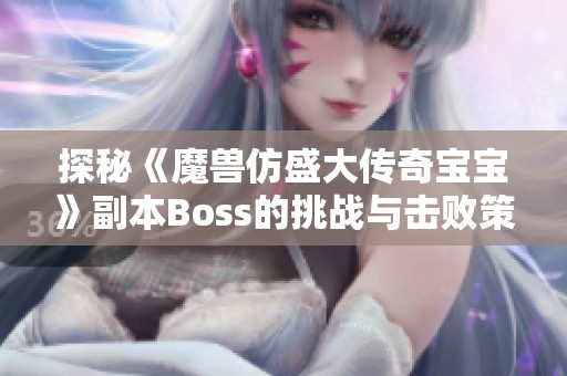 探秘《魔兽仿盛大传奇宝宝》副本Boss的挑战与击败策略