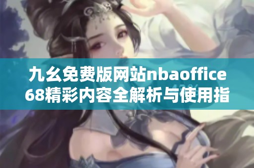 九幺免费版网站nbaoffice68精彩内容全解析与使用指南