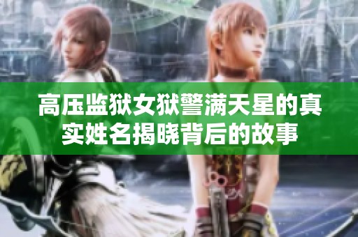 高压监狱女狱警满天星的真实姓名揭晓背后的故事