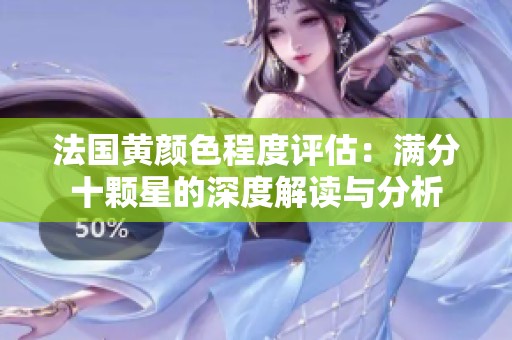 法国黄颜色程度评估：满分十颗星的深度解读与分析