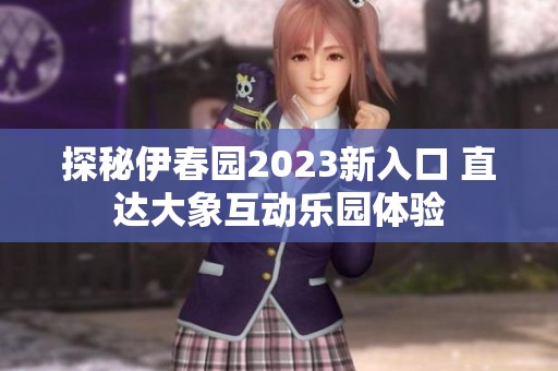 探秘伊春园2023新入口 直达大象互动乐园体验