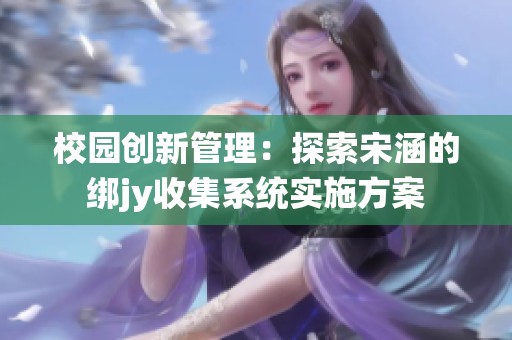 校园创新管理：探索宋涵的绑jy收集系统实施方案