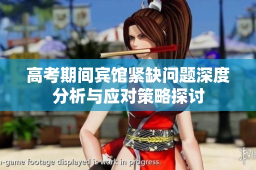 高考期间宾馆紧缺问题深度分析与应对策略探讨