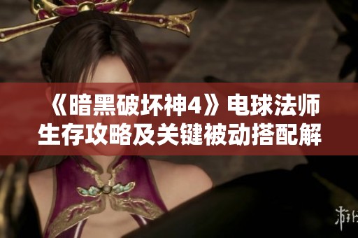 《暗黑破坏神4》电球法师生存攻略及关键被动搭配解析